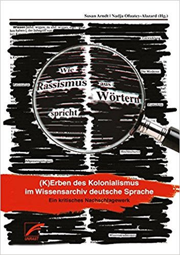 Arndt, Susan and Nadja Ofuatey-Alazard, eds. Wie Rassismus aus Wörtern spricht. (K)Erben des Kolonialismus im Wissensarchiv deutsche Sprache. Münster: Unrast 2011, 1002 pgs.