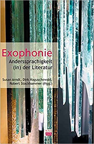 Arndt, Susan, Robert Stockhammer und Dirk Naguschewski, eds. Exophonie. Anders-Sprachigkeit (in) der Literatur. Berlin: Kadmos Verlag, 2007, 302 pgs.